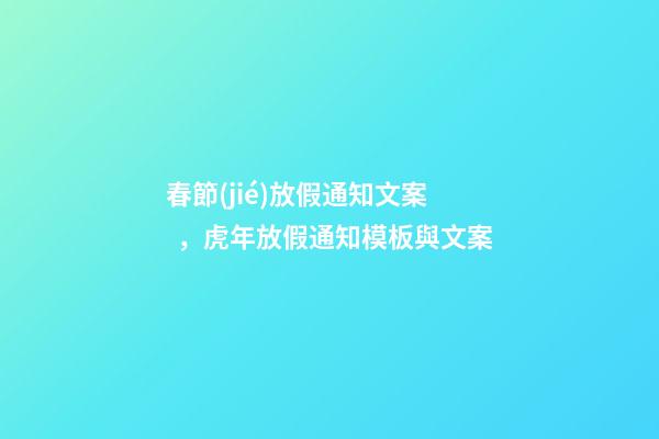 春節(jié)放假通知文案，虎年放假通知模板與文案